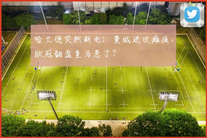 哈兰德突然断电：曼城进攻瘫痪，欧冠翻盘皇马悬了？