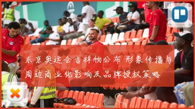 东京奥运会吉祥物公布 形象传播与周边商业化影响及品牌授权策略