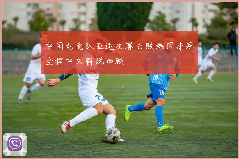 中国电竞队亚运决赛击败韩国夺冠全程中文解说回顾