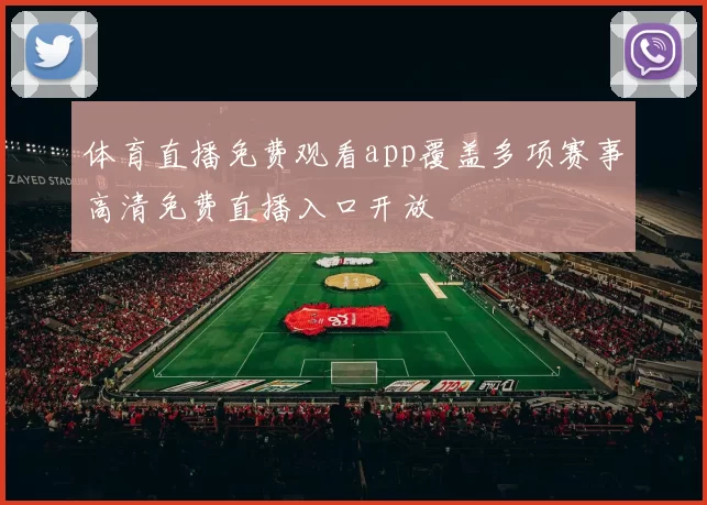 体育直播免费观看app覆盖多项赛事高清免费直播入口开放