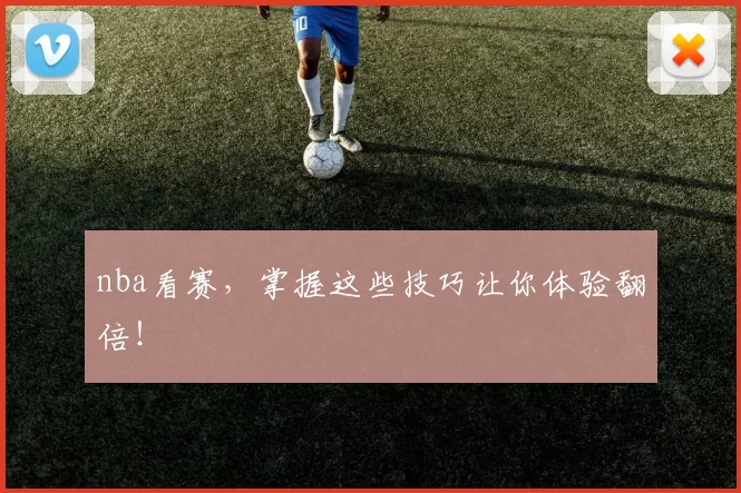 nba看赛,掌握这些技巧让你体验翻倍!