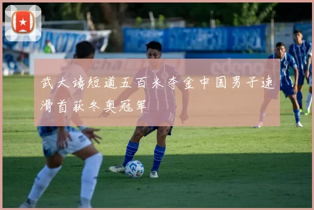 武大靖短道五百米夺金中国男子速滑首获冬奥冠军