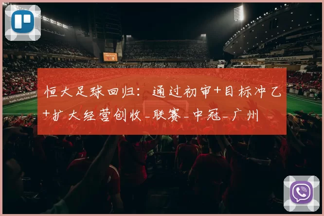 恒大足球回归：通过初审+目标冲乙+扩大经营创收_联赛_中冠_广州