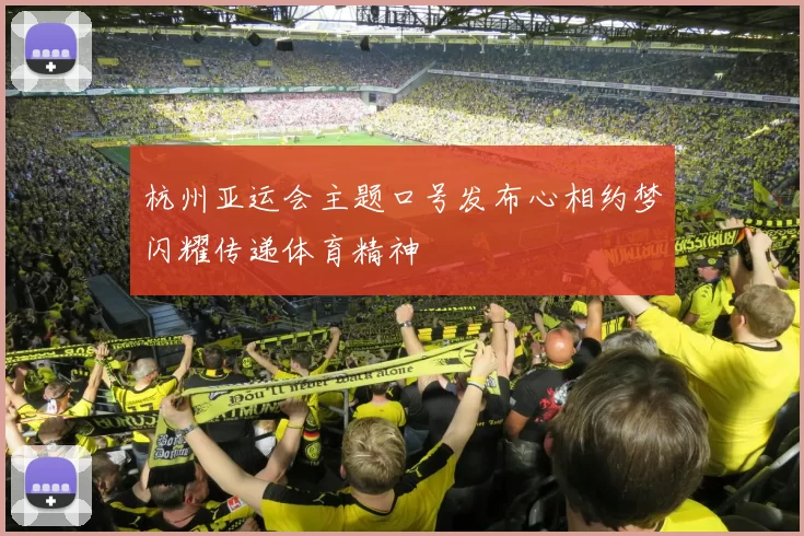 杭州亚运会主题口号发布心相约梦闪耀传递体育精神