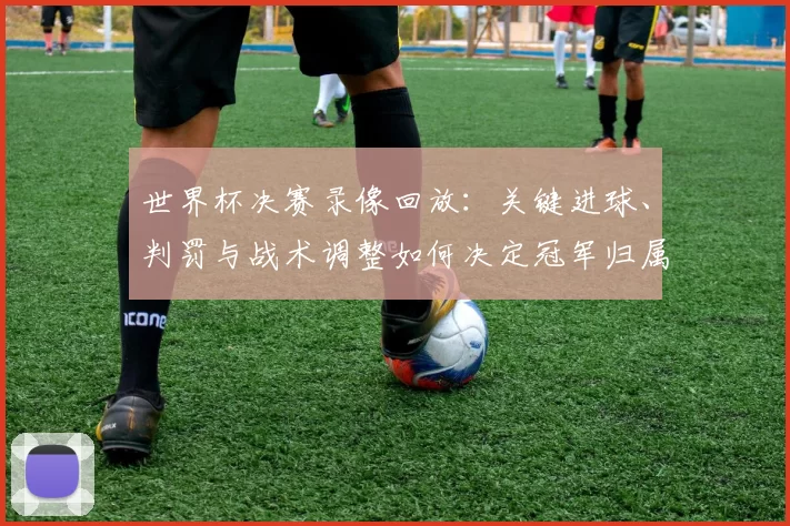 世界杯决赛录像回放：关键进球、判罚与战术调整如何决定冠军归属