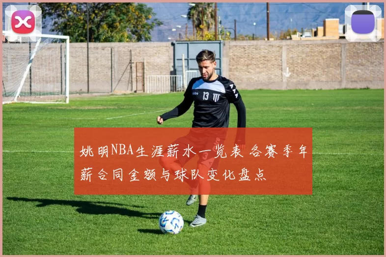 姚明NBA生涯薪水一览表 各赛季年薪合同金额与球队变化盘点