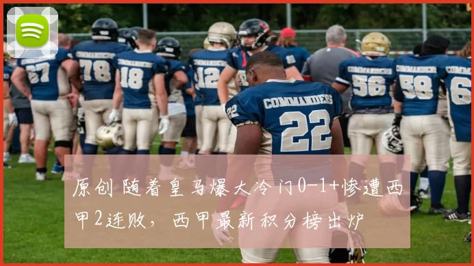 原创 随着皇马爆大冷门0-1+惨遭西甲2连败，西甲最新积分榜出炉