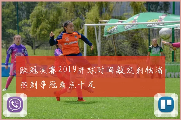 欧冠决赛2019开球时间敲定利物浦热刺争冠看点十足