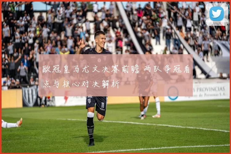 欧冠皇马尤文决赛前瞻 两队争冠看点与核心对决解析