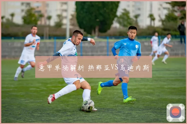 意甲单场解析 热那亚VS乌迪内斯