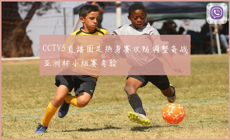 CCTV5直播国足热身赛攻防调整备战亚洲杯小组赛考验