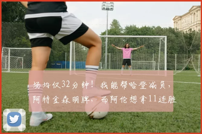 场均仅32分钟！我能帮哈登减负，阿特金森明牌，而阿伦想拿11连胜