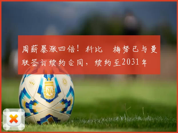 周薪暴涨四倍！科比・梅努已与曼联签订续约合同，续约至2031年