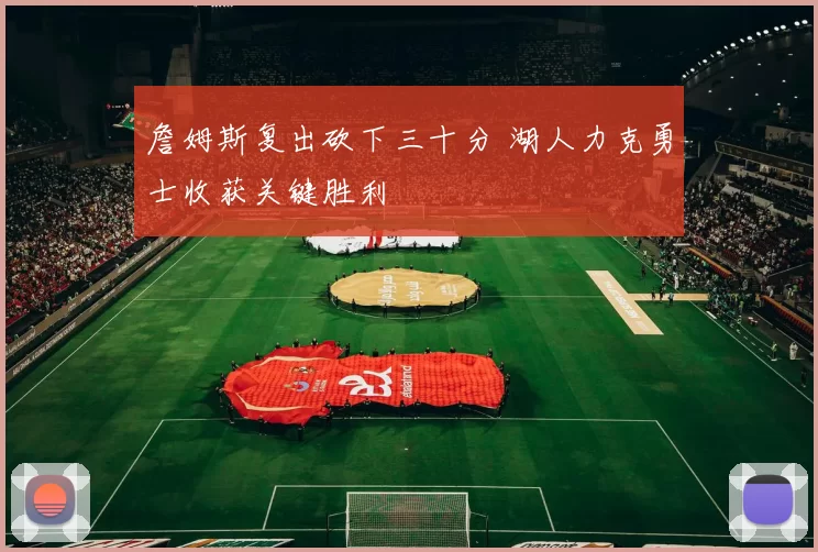 詹姆斯复出砍下三十分 湖人力克勇士收获关键胜利