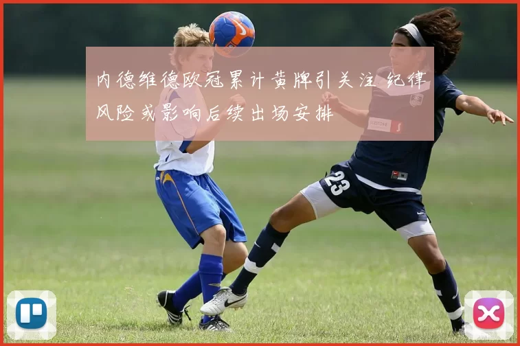 内德维德欧冠累计黄牌引关注 纪律风险或影响后续出场安排