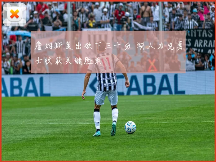 詹姆斯复出砍下三十分 湖人力克勇士收获关键胜利