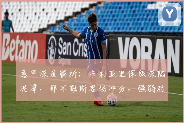 意甲深度解析：卡利亚里保级深陷泥潭，那不勒斯客场冲分，强弱对话无悬念_sp_能力_欧冠