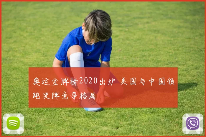 奥运金牌榜2020出炉 美国与中国领跑奖牌竞争格局