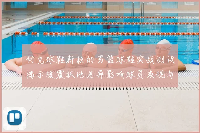 耐克球鞋新款的男篮球鞋实战测试揭示缓震抓地差异影响球员表现与选购