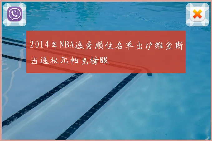 2014年NBA选秀顺位名单出炉维金斯当选状元帕克榜眼