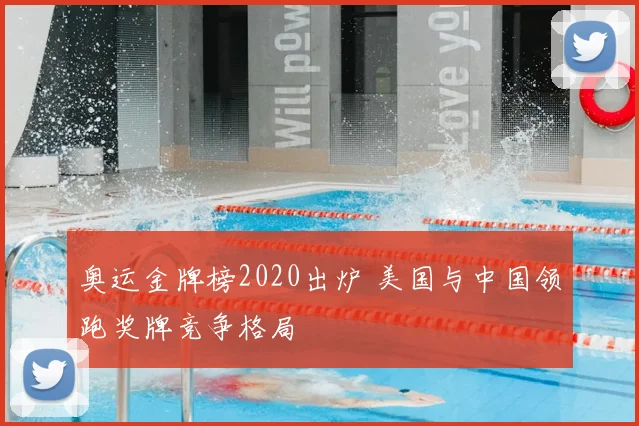 奥运金牌榜2020出炉 美国与中国领跑奖牌竞争格局