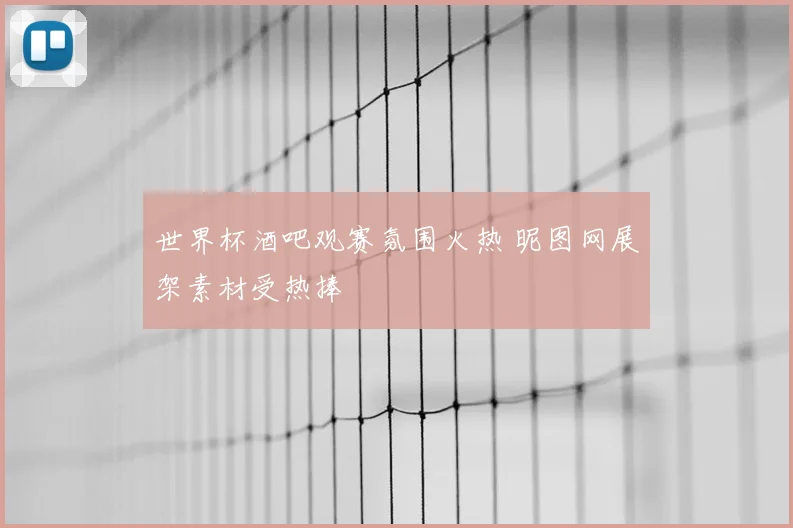 世界杯酒吧观赛氛围火热 昵图网展架素材受热捧