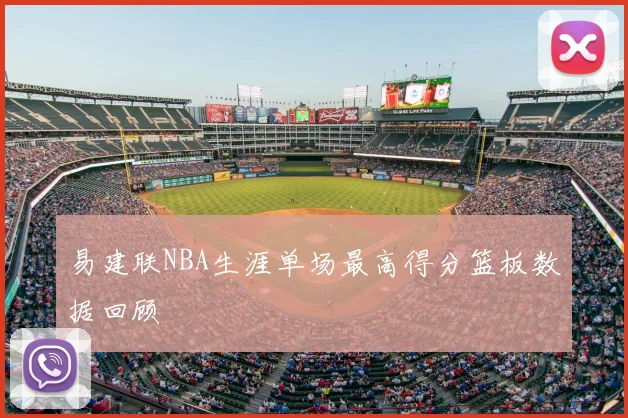 易建联NBA生涯单场最高得分篮板数据回顾