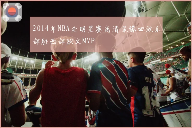 2014年NBA全明星赛高清录像回放东部胜西部欧文MVP