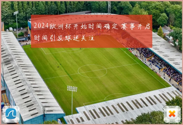 2024欧洲杯开始时间确定 赛事开启时间引发球迷关注