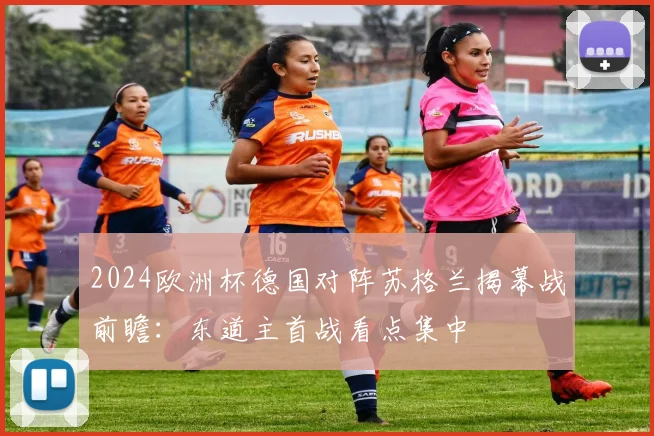 2024欧洲杯德国对阵苏格兰揭幕战前瞻:东道主首战看点集中