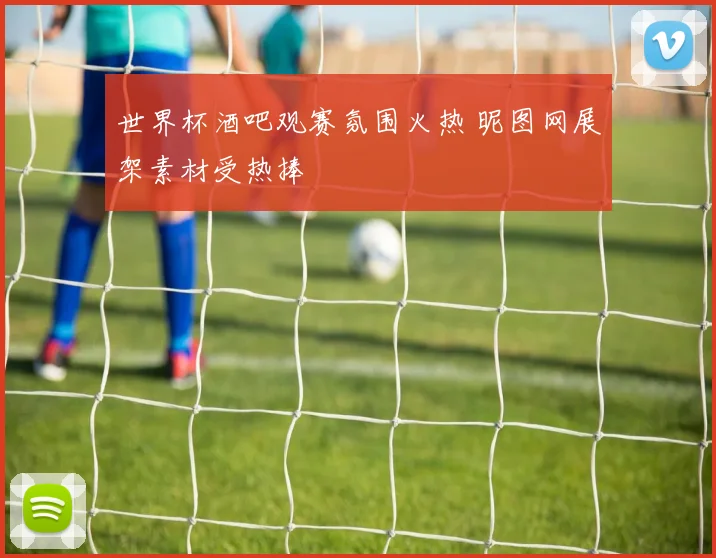 世界杯酒吧观赛氛围火热 昵图网展架素材受热捧
